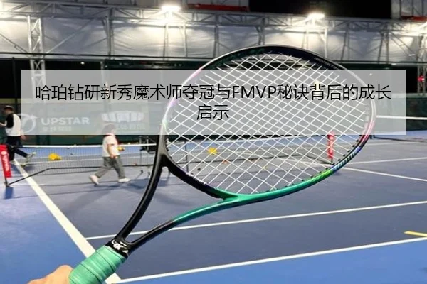 哈珀钻研新秀魔术师夺冠与FMVP秘诀背后的成长启示