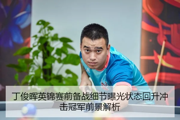 丁俊晖英锦赛前备战细节曝光状态回升冲击冠军前景解析